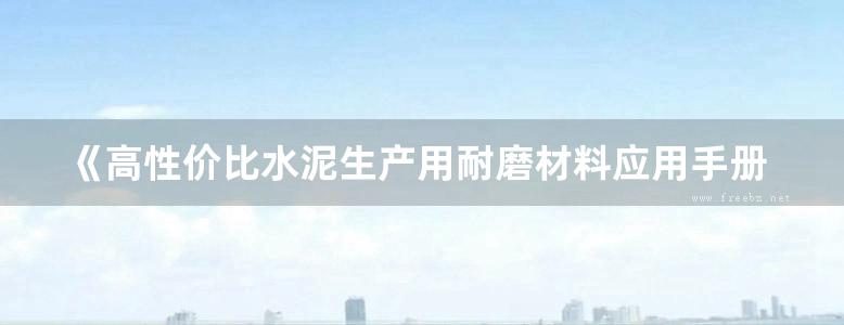 《高性价比水泥生产用耐磨材料应用手册 》周平安 主编 2014年